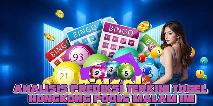 Analisis Prediksi Terkini Togel Hongkong Pools Malam Ini