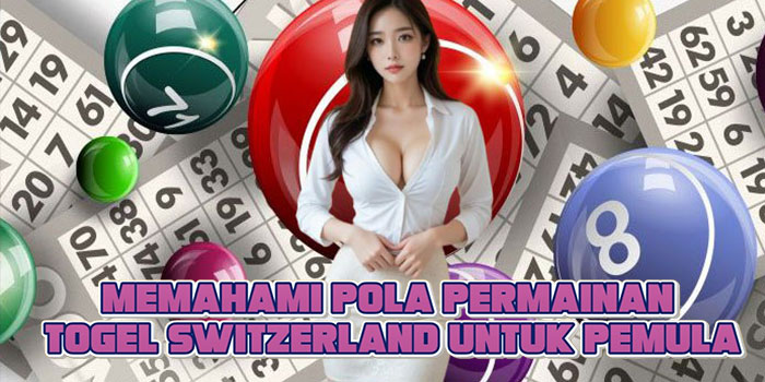 Memahami Pola Permainan Togel Switzerland Untuk Pemula