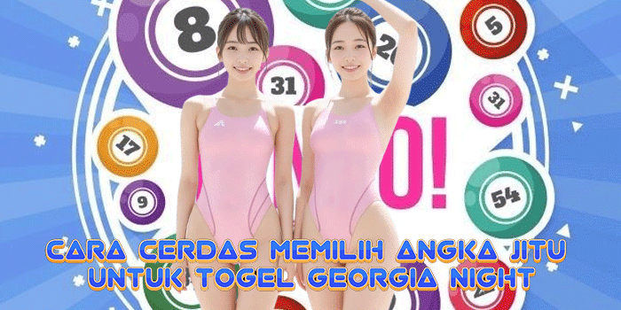 Cara Cerdas Memilih Angka Jitu Untuk Togel Georgia Night