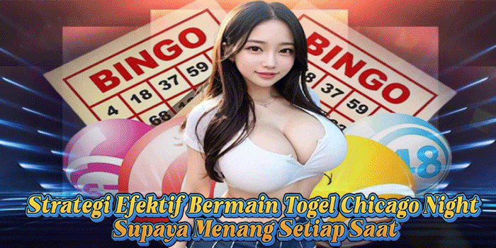 Strategi Efektif Bermain Togel Chicago Night Supaya Menang Setiap Saat