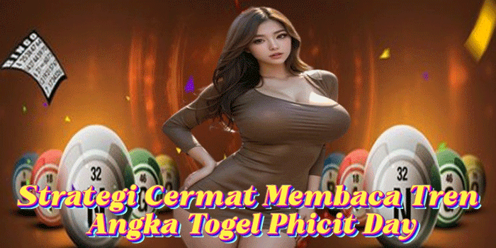 Strategi Cermat Membaca Tren Angka Togel Phicit Day