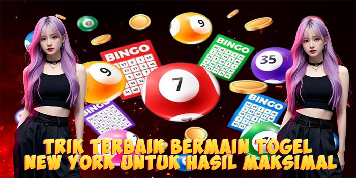 Trik Terbaik Bermain Togel New York Untuk Hasil Maksimal